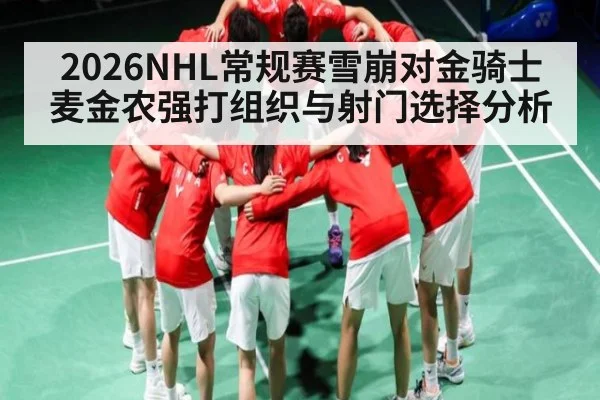 2026NHL常规赛雪崩对金骑士麦金农强打组织与射门选择分析