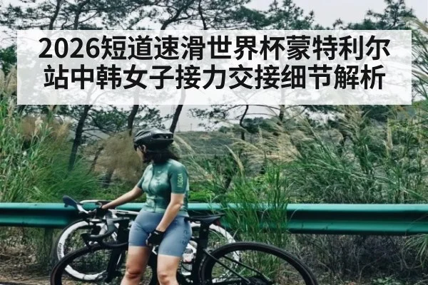 2026短道速滑世界杯蒙特利尔站中韩女子接力交接细节解析