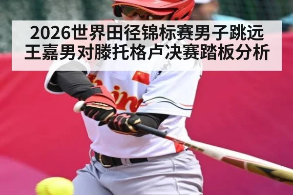 2026世界田径锦标赛男子跳远王嘉男对滕托格卢决赛踏板分析
