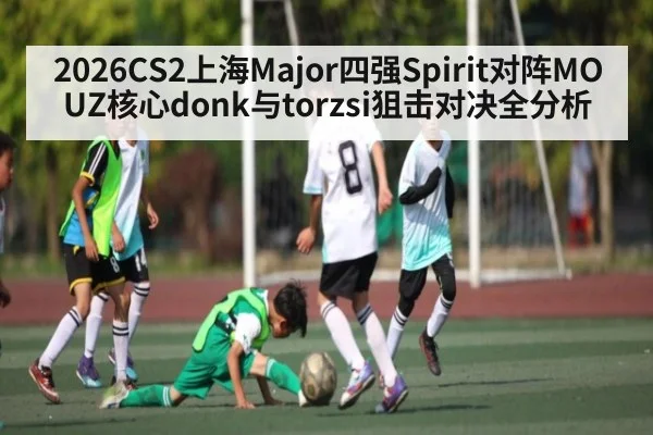 2026CS2上海Major四强Spirit对阵MOUZ核心donk与torzsi狙击对决全分析