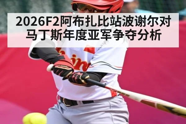 2026F2阿布扎比站波谢尔对马丁斯年度亚军争夺分析